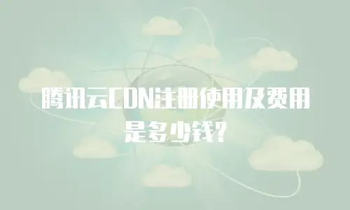腾讯云CDN注册使用及费用是多少钱？