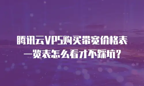 腾讯云VPS购买带宽价格表一览表怎么看才不踩坑？