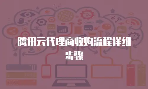 腾讯云代理商收购流程详细步骤