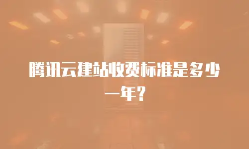 腾讯云建站收费标准是多少一年？