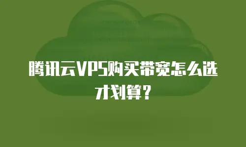 腾讯云VPS购买带宽怎么选才划算？