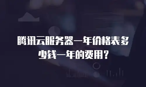腾讯云服务器一年价格表多少钱一年的费用？
