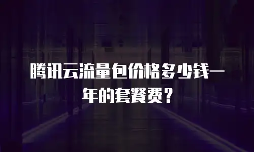 腾讯云流量包价格多少钱一年的套餐费？