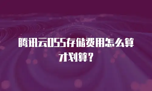 腾讯云OSS存储费用怎么算才划算？