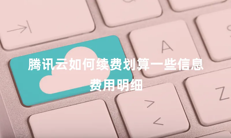腾讯云如何续费划算一些信息费用明细