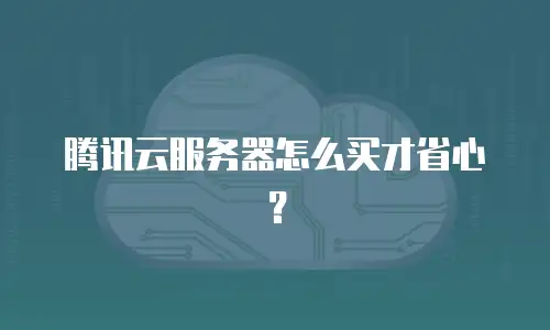 腾讯云服务器怎么买才省心？