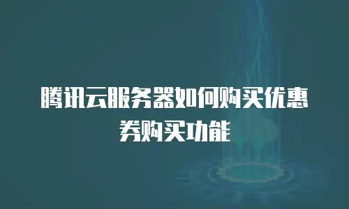 腾讯云服务器如何购买优惠券购买功能