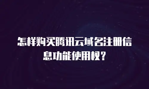 怎样购买腾讯云域名注册信息功能使用权？