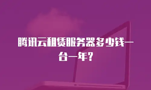 腾讯云租赁服务器多少钱一台一年？