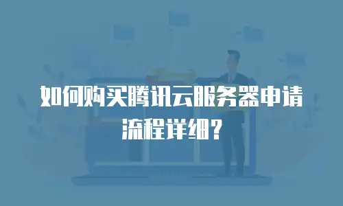如何购买腾讯云服务器申请流程详细？