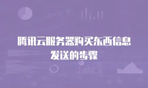 腾讯云服务器购买东西信息发送的步骤