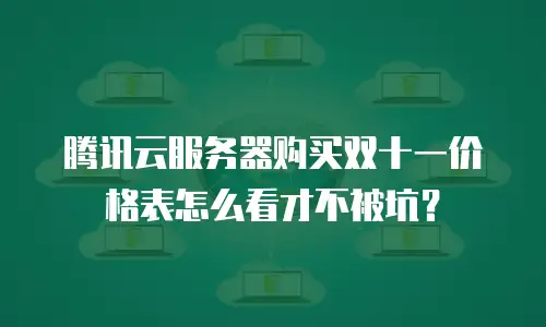 腾讯云服务器购买双十一价格表怎么看才不被坑？