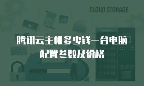 腾讯云主机多少钱一台电脑配置参数及价格