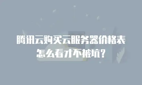 腾讯云购买云服务器价格表怎么看才不被坑？
