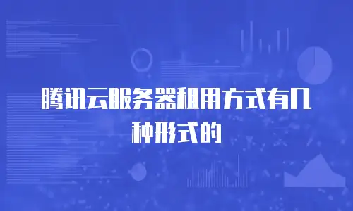 腾讯云服务器租用方式有几种形式的