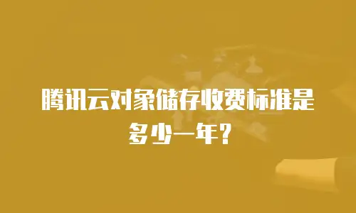 腾讯云对象储存收费标准是多少一年？