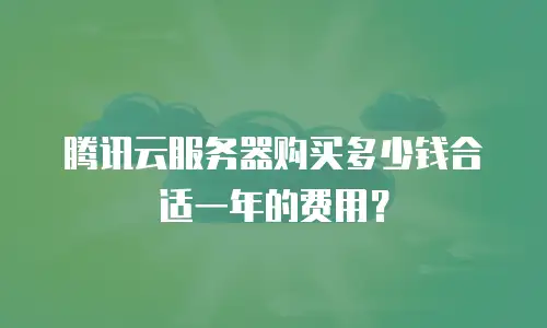 腾讯云服务器购买多少钱合适一年的费用？