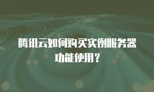 腾讯云如何购买实例服务器功能使用？