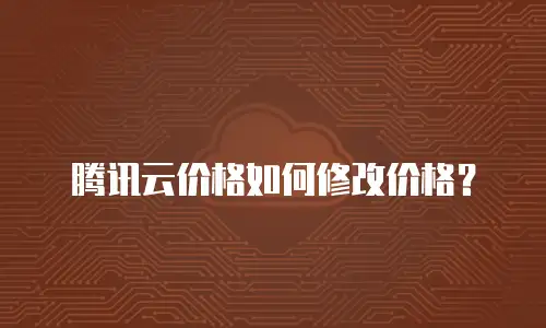 腾讯云价格如何修改价格？