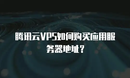 腾讯云VPS如何购买应用服务器地址？