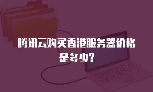 腾讯云购买香港服务器价格是多少？