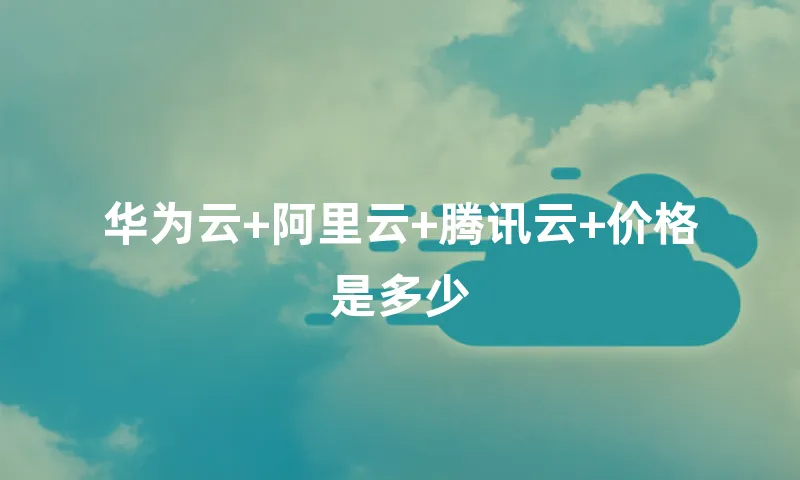 华为云+阿里云+腾讯云+价格是多少