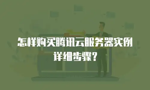怎样购买腾讯云服务器实例详细步骤？