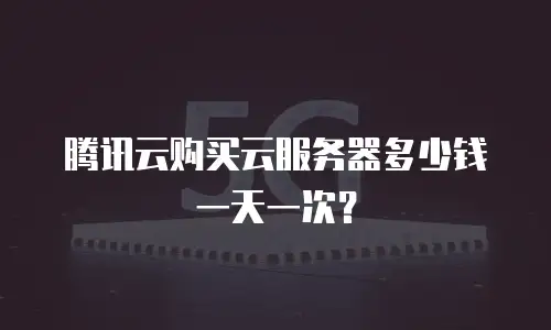 腾讯云购买云服务器多少钱一天一次？