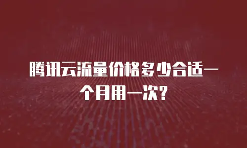 腾讯云流量价格多少合适一个月用一次？