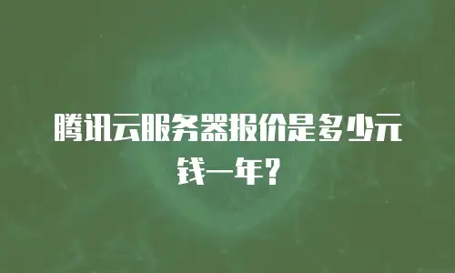 腾讯云服务器报价是多少元钱一年？