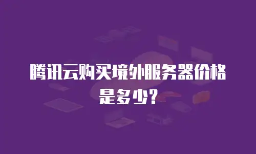 腾讯云购买境外服务器价格是多少？
