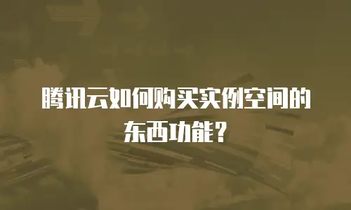 腾讯云如何购买实例空间的东西功能？