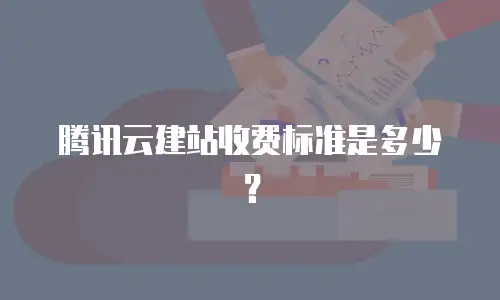 腾讯云建站收费标准是多少？
