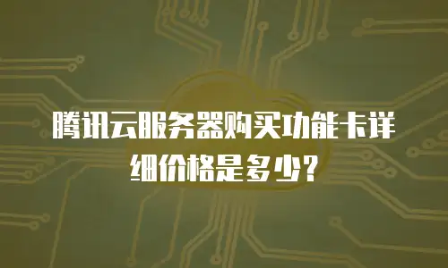 腾讯云服务器购买功能卡详细价格是多少？
