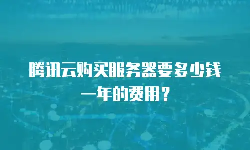 腾讯云购买服务器要多少钱一年的费用？