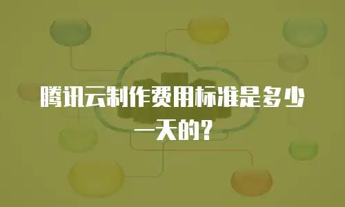 腾讯云制作费用标准是多少一天的？