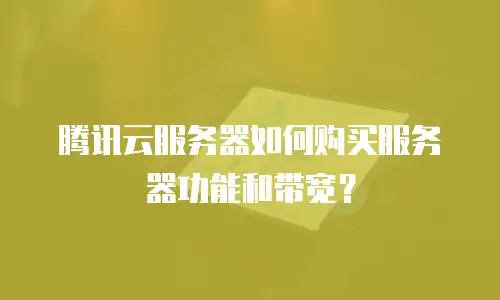 腾讯云服务器如何购买服务器功能和带宽？