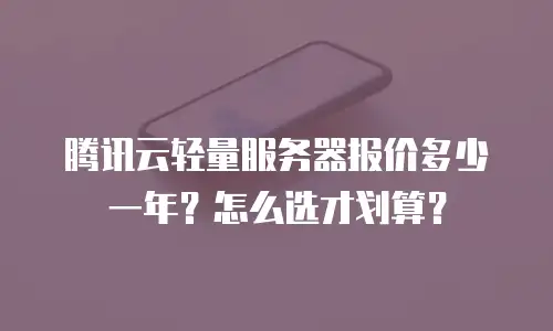 腾讯云轻量服务器报价多少一年？怎么选才划算？