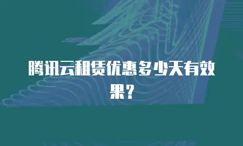 腾讯云租赁优惠多少天有效果？