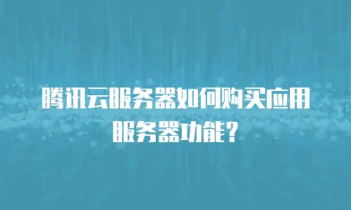 腾讯云服务器如何购买应用服务器功能？