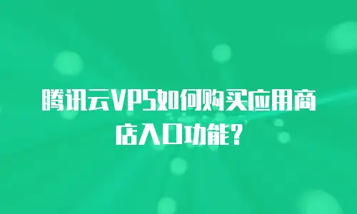 腾讯云VPS如何购买应用商店入口功能？