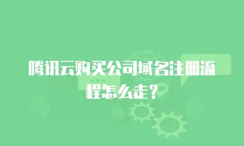 腾讯云购买公司域名注册流程怎么走？