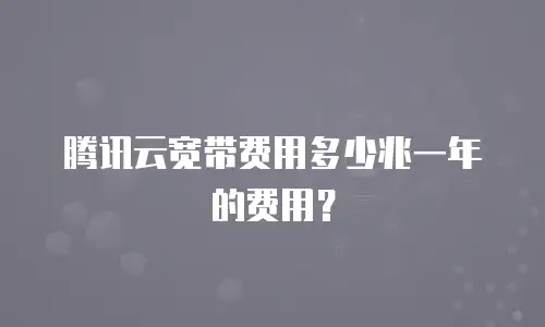 腾讯云宽带费用多少兆一年的费用？