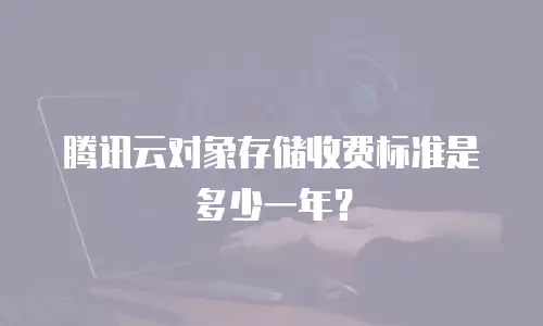 腾讯云对象存储收费标准是多少一年？