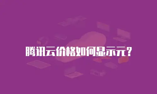 腾讯云价格如何显示元？