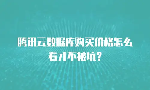 腾讯云数据库购买价格怎么看才不被坑？