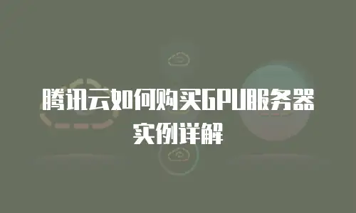 腾讯云如何购买GPU服务器实例详解