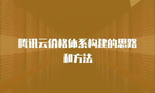 腾讯云价格体系构建的思路和方法