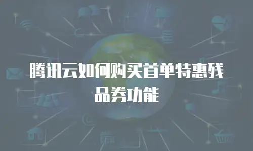 腾讯云如何购买首单特惠残品券功能