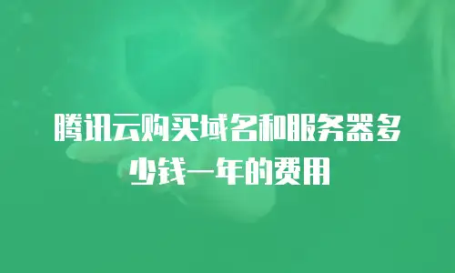 腾讯云购买域名和服务器多少钱一年的费用